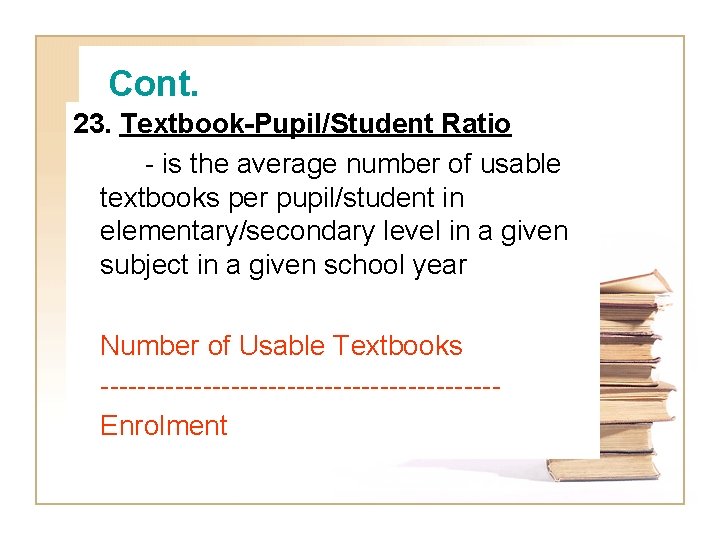 Cont. 23. Textbook-Pupil/Student Ratio - is the average number of usable textbooks per pupil/student