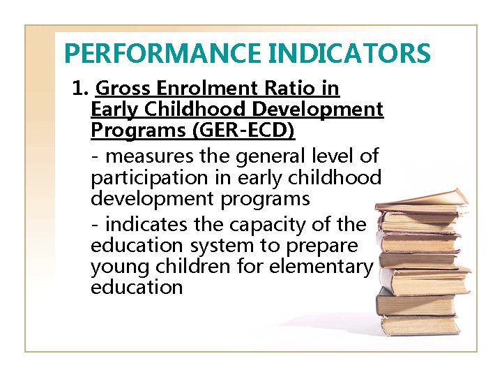 PERFORMANCE INDICATORS 1. Gross Enrolment Ratio in Early Childhood Development Programs (GER-ECD) - measures