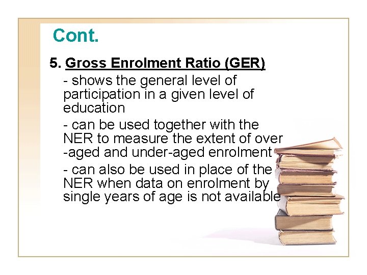 Cont. 5. Gross Enrolment Ratio (GER) - shows the general level of participation in