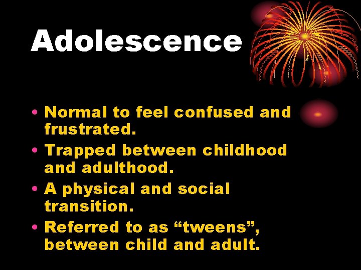 Adolescence • Normal to feel confused and frustrated. • Trapped between childhood and adulthood.