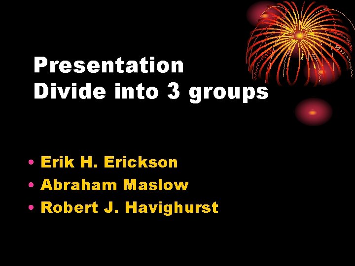 Presentation Divide into 3 groups • Erik H. Erickson • Abraham Maslow • Robert