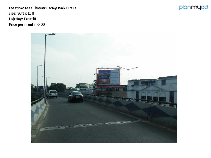 Location: Maa Flyover Facing Park Circus Size: 30 ft x 15 ft Lighting: Frontlit Location: Maa Flyover Facing Park Circus Size: 30 ft x 15 ft Lighting: Frontlit