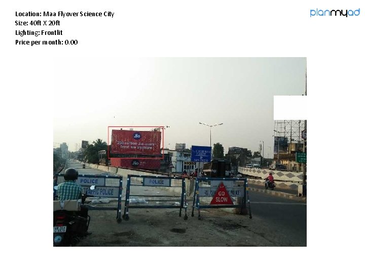 Location: Maa Flyover Science City Size: 40 ft X 20 ft Lighting: Frontlit Price Location: Maa Flyover Science City Size: 40 ft X 20 ft Lighting: Frontlit Price