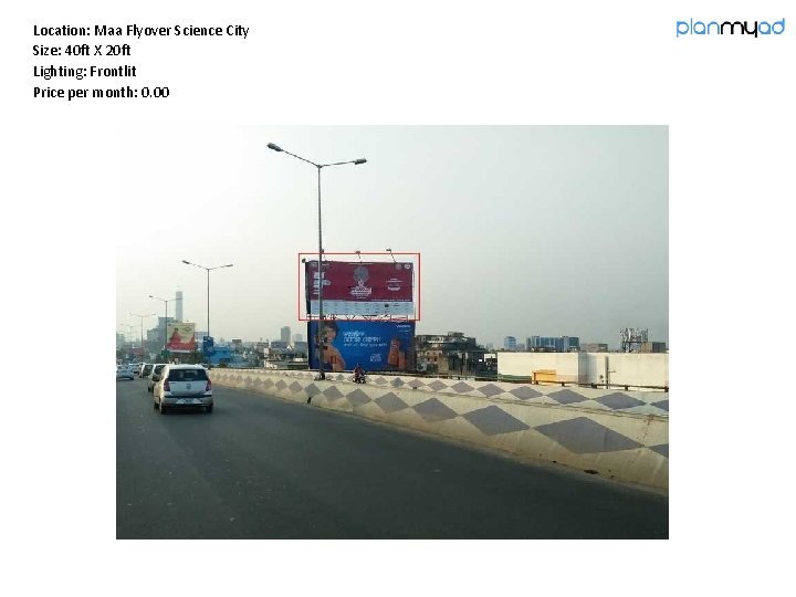 Location: Maa Flyover Science City Size: 40 ft X 20 ft Lighting: Frontlit Price Location: Maa Flyover Science City Size: 40 ft X 20 ft Lighting: Frontlit Price
