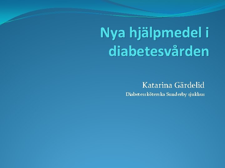 Nya hjälpmedel i diabetesvården Katarina Gärdelid Diabetessköterska Sunderby sjukhus 