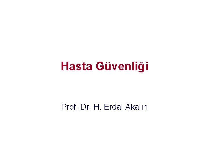 Hasta Güvenliği Prof. Dr. H. Erdal Akalın Hasta Güvenliği Prof. Dr. H. Erdal Akalın