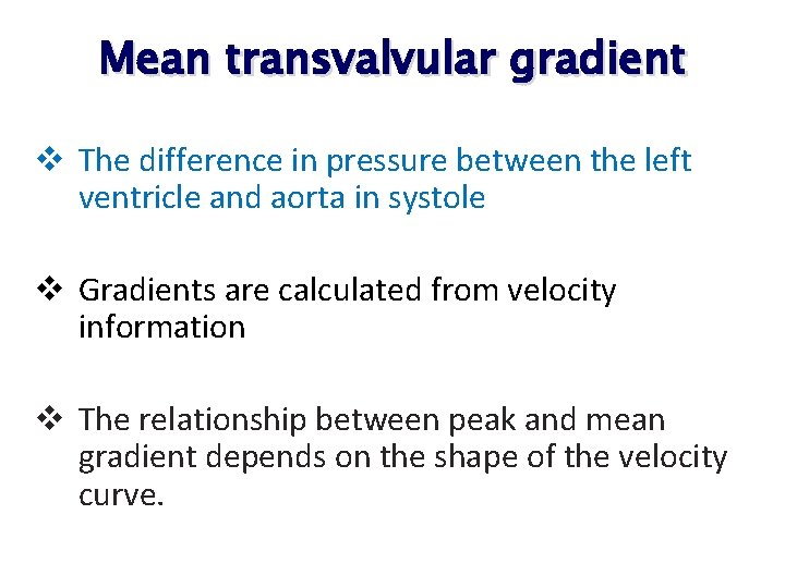Mean transvalvular gradient v The difference in pressure between the left ventricle and aorta Mean transvalvular gradient v The difference in pressure between the left ventricle and aorta