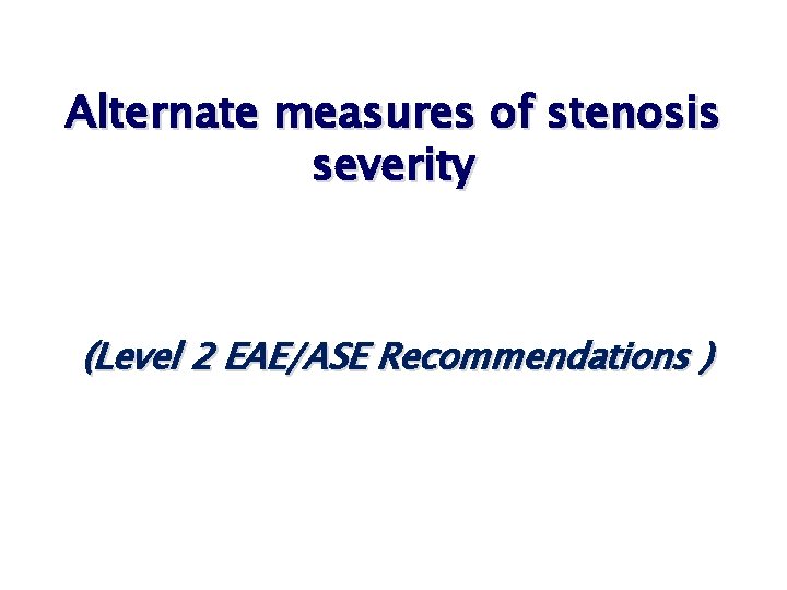 Alternate measures of stenosis severity (Level 2 EAE/ASE Recommendations ) Alternate measures of stenosis severity (Level 2 EAE/ASE Recommendations )