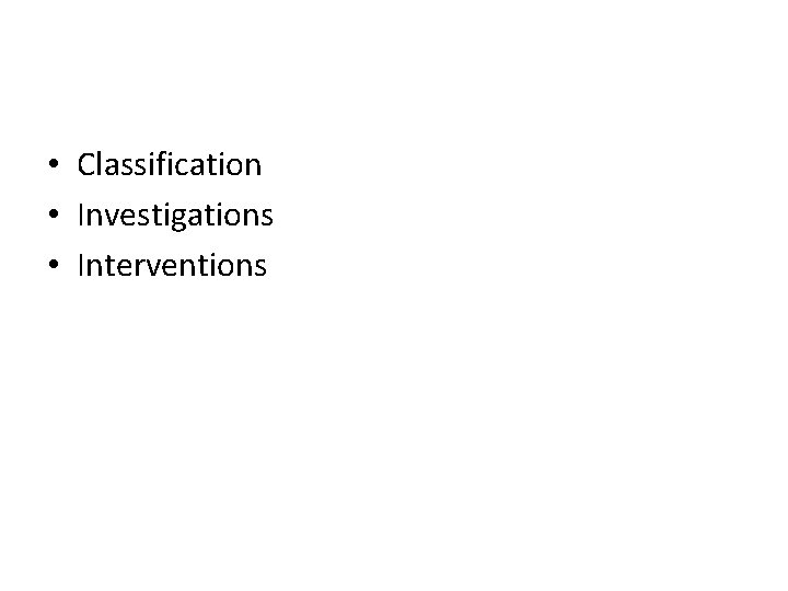 • Classification • Investigations • Interventions • Classification • Investigations • Interventions
