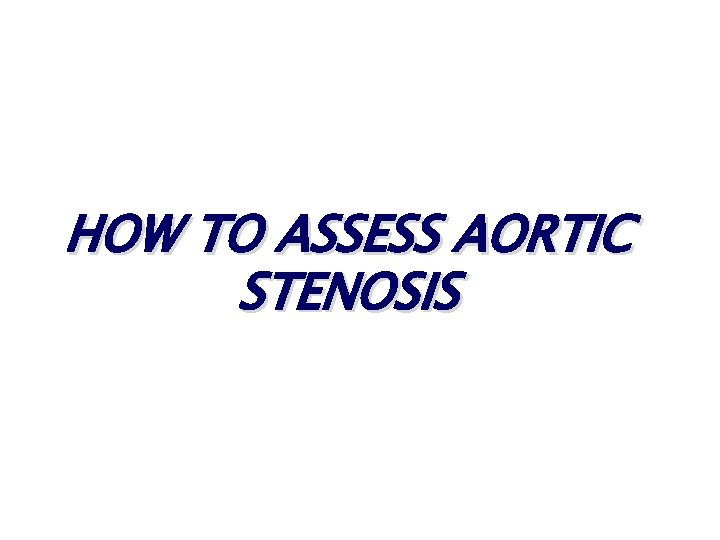 HOW TO ASSESS AORTIC STENOSIS HOW TO ASSESS AORTIC STENOSIS