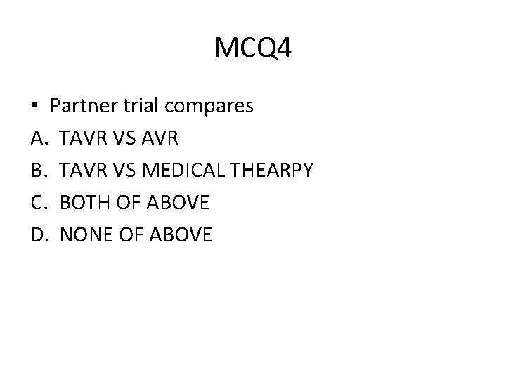 MCQ 4 • Partner trial compares A. TAVR VS AVR B. TAVR VS MEDICAL MCQ 4 • Partner trial compares A. TAVR VS AVR B. TAVR VS MEDICAL