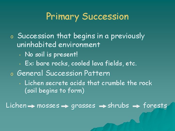 Primary Succession o Succession that begins in a previously uninhabited environment • • o