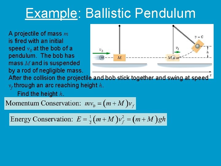 Example: Ballistic Pendulum A projectile of mass m is fired with an initial speed
