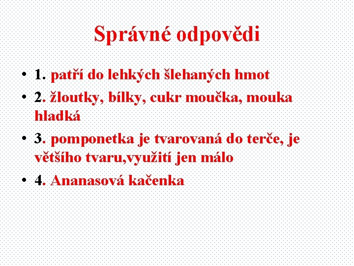 Správné odpovědi • 1. patří do lehkých šlehaných hmot • 2. žloutky, bílky, cukr