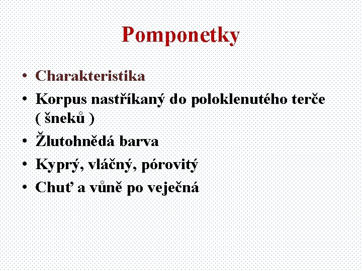 Pomponetky • Charakteristika • Korpus nastříkaný do poloklenutého terče ( šneků ) • Žlutohnědá