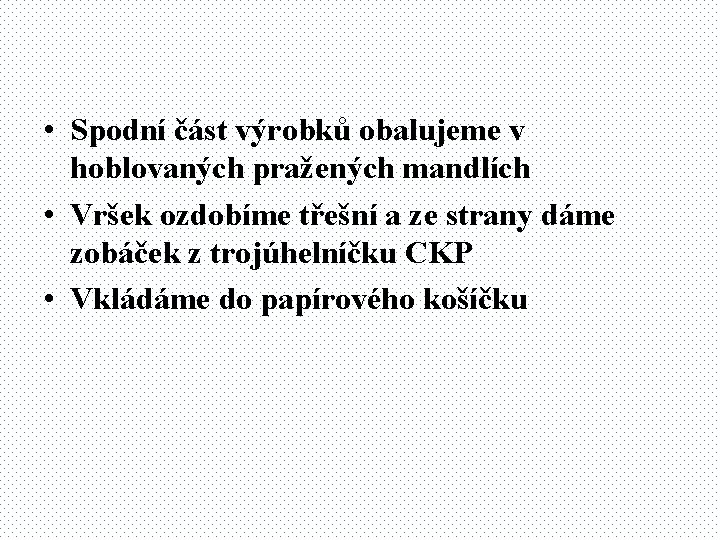  • Spodní část výrobků obalujeme v hoblovaných pražených mandlích • Vršek ozdobíme třešní