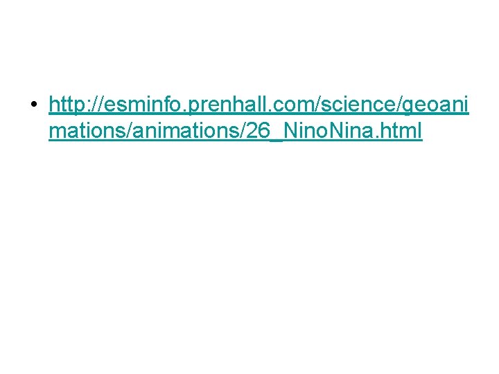  • http: //esminfo. prenhall. com/science/geoani mations/animations/26_Nino. Nina. html 