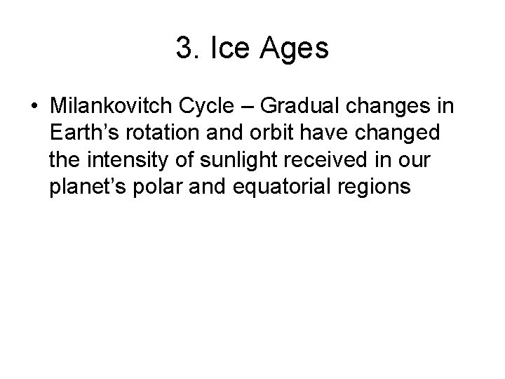 3. Ice Ages • Milankovitch Cycle – Gradual changes in Earth’s rotation and orbit