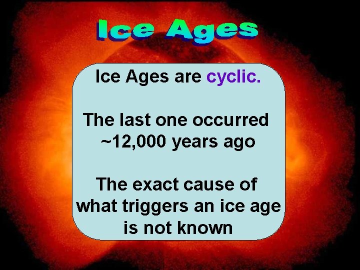 Ice Ages are cyclic. The last one occurred ~12, 000 years ago The exact