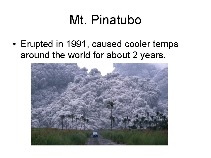 Mt. Pinatubo • Erupted in 1991, caused cooler temps around the world for about