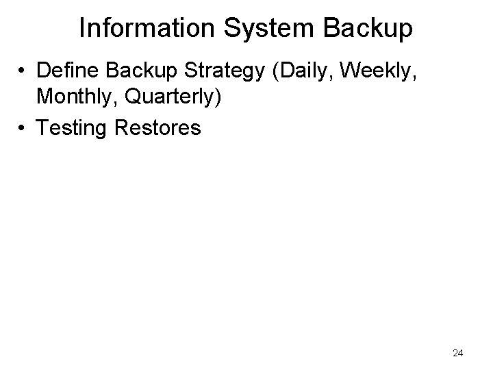 Information System Backup • Define Backup Strategy (Daily, Weekly, Monthly, Quarterly) • Testing Restores Information System Backup • Define Backup Strategy (Daily, Weekly, Monthly, Quarterly) • Testing Restores