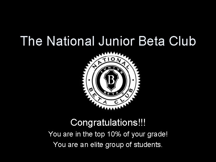 The National Junior Beta Club Congratulations!!! You are in the top 10% of your