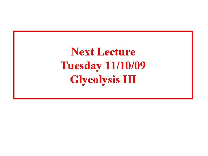 Next Lecture Tuesday 11/10/09 Glycolysis III 