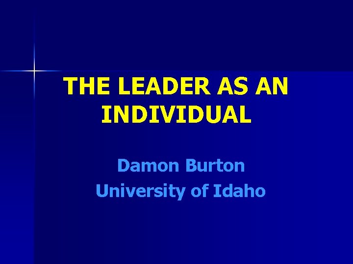 THE LEADER AS AN INDIVIDUAL Damon Burton University of Idaho 