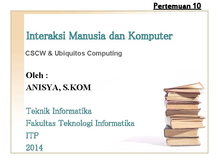 Pertemuan 10 Interaksi Manusia dan Komputer CSCW & Ubiquitos Computing Oleh : ANISYA, S.