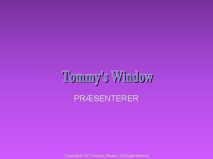 PRÆSENTERER Copyright © 2017 Tommy's Window. All Rights Reserved 