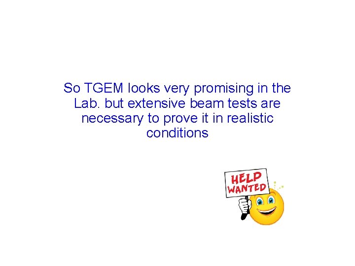 So TGEM looks very promising in the Lab. but extensive beam tests are necessary