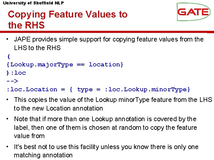 University of Sheffield NLP Copying Feature Values to the RHS • JAPE provides simple