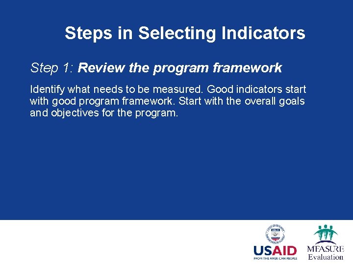 Steps in Selecting Indicators Step 1: Review the program framework Identify what needs to