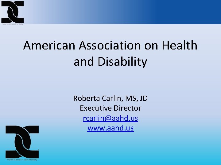 American Association on Health and Disability Roberta Carlin, MS, JD Executive Director rcarlin@aahd. us