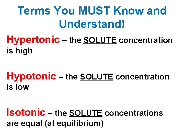 Terms You MUST Know and Understand! Hypertonic – the SOLUTE concentration is high Hypotonic