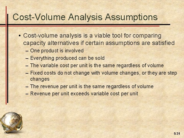 Cost-Volume Analysis Assumptions • Cost-volume analysis is a viable tool for comparing capacity alternatives