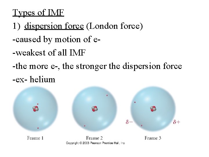 Types of IMF 1) dispersion force (London force) -caused by motion of e-weakest of