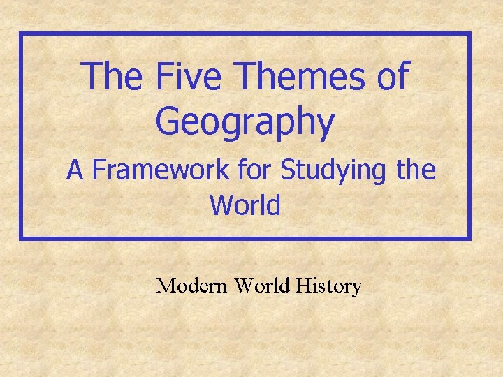 The Five Themes of Geography A Framework for Studying the World Modern World History