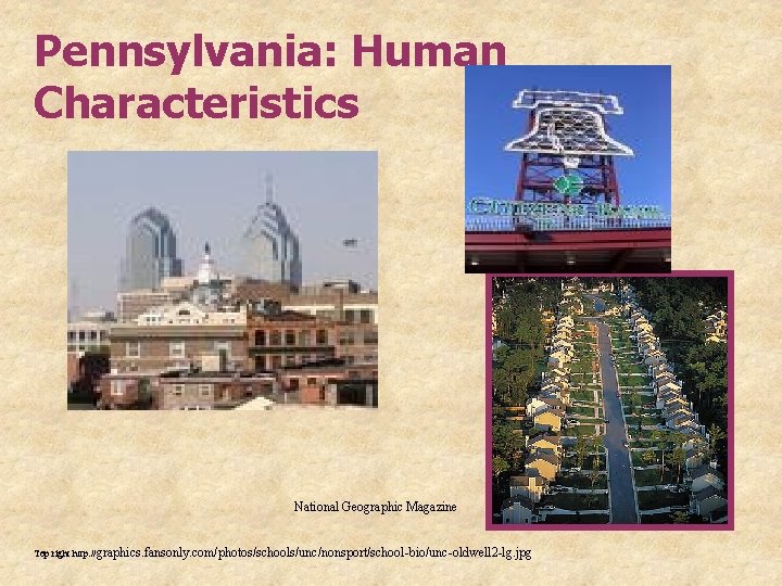 Pennsylvania: Human Characteristics National Geographic Magazine Top right: http: //graphics. fansonly. com/photos/schools/unc/nonsport/school-bio/unc-oldwell 2 -lg.