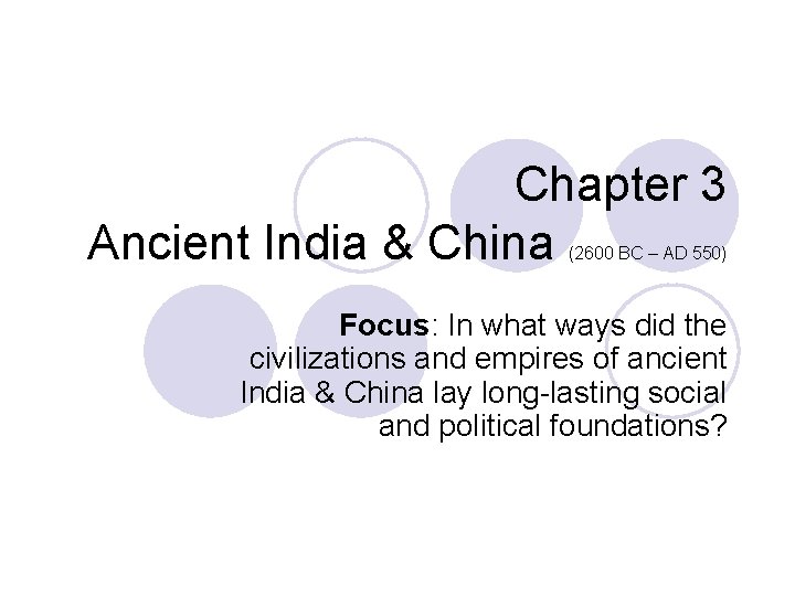 Chapter 3 Ancient India & China (2600 BC – AD 550) Focus: In what