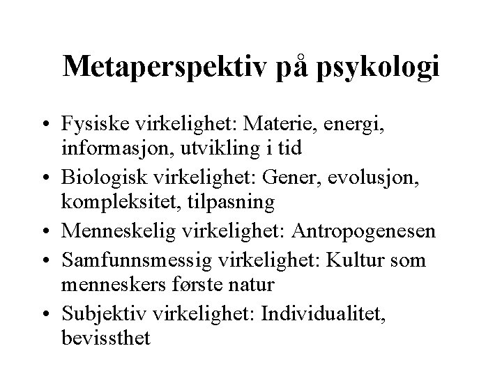 Metaperspektiv på psykologi • Fysiske virkelighet: Materie, energi, informasjon, utvikling i tid • Biologisk