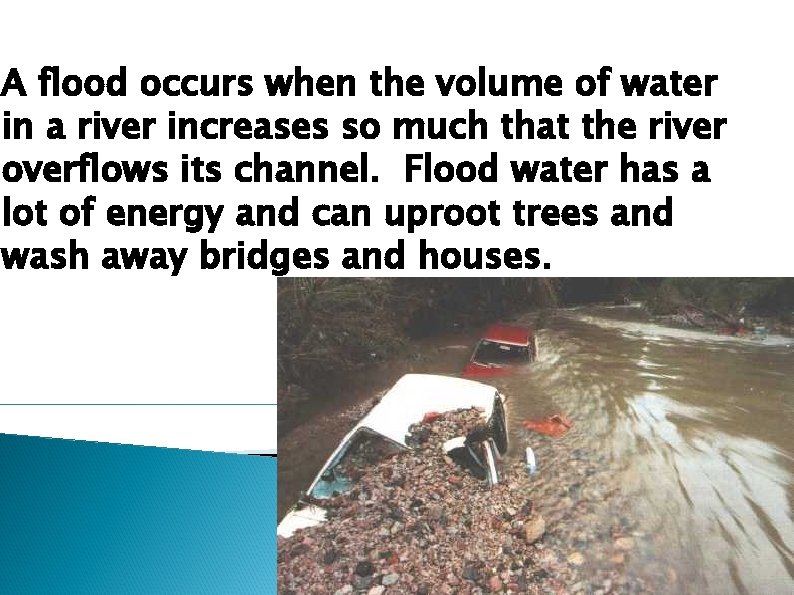 A flood occurs when the volume of water in a river increases so much