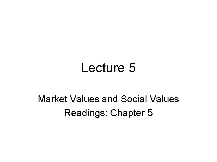 Lecture 5 Market Values and Social Values Readings: Chapter 5 