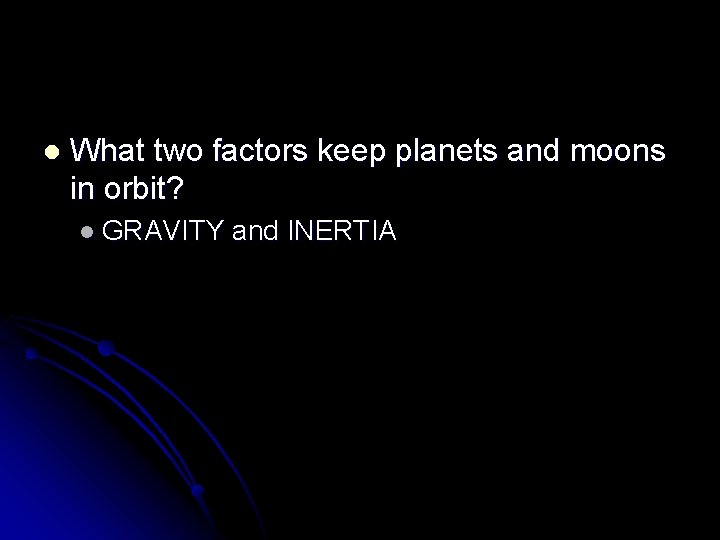 l What two factors keep planets and moons in orbit? l GRAVITY and INERTIA