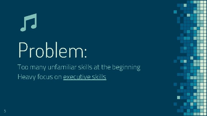 Problem: Too many unfamiliar skills at the beginning Heavy focus on executive skills 5