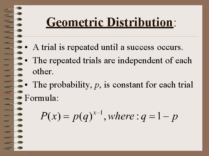 Geometric Distribution: • A trial is repeated until a success occurs. • The repeated