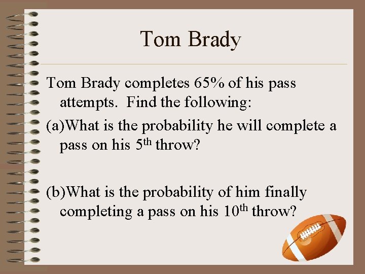 Tom Brady completes 65% of his pass attempts. Find the following: (a)What is the