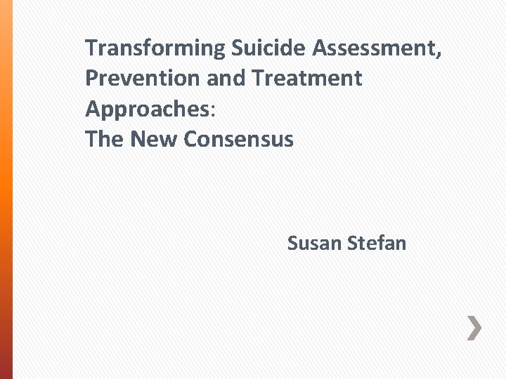 Transforming Suicide Assessment, Prevention and Treatment Approaches: The New Consensus Susan Stefan 