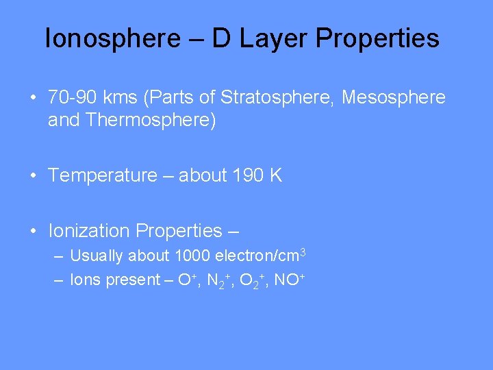 Ionosphere – D Layer Properties • 70 -90 kms (Parts of Stratosphere, Mesosphere and