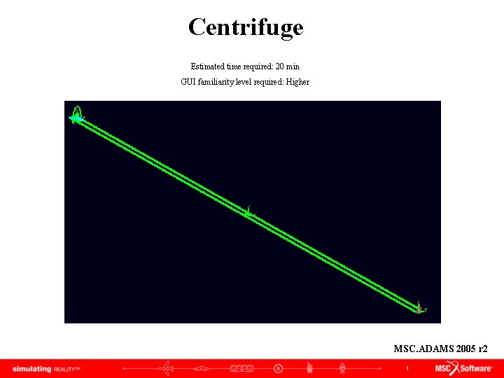 Centrifuge Estimated time required: 20 min GUI familiarity level required: Higher MSC. ADAMS 2005 Centrifuge Estimated time required: 20 min GUI familiarity level required: Higher MSC. ADAMS 2005
